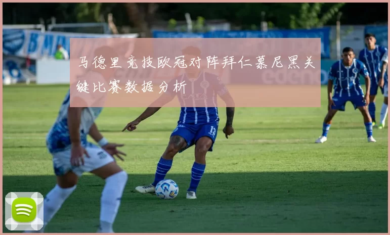 马德里竞技欧冠对阵拜仁慕尼黑关键比赛数据分析
