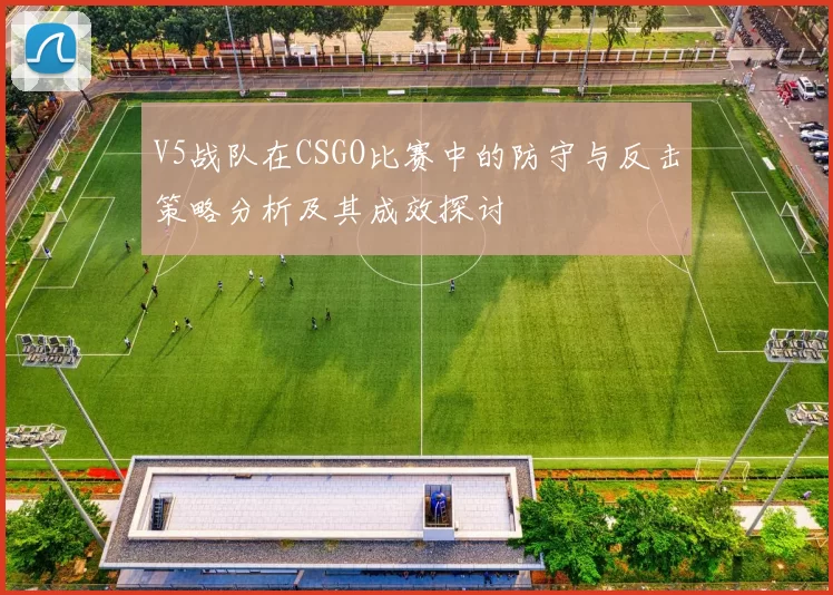 V5战队在CSGO比赛中的防守与反击策略分析及其成效探讨