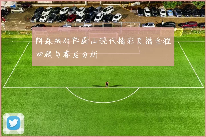 阿森纳对阵蔚山现代精彩直播全程回顾与赛后分析