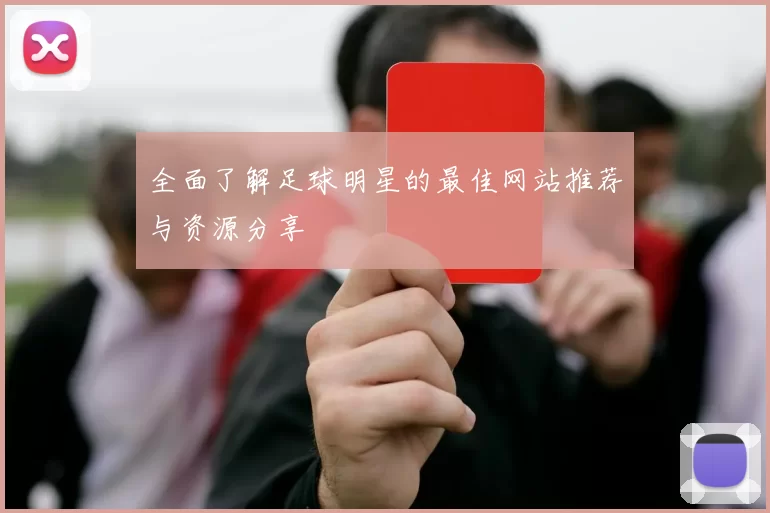 全面了解足球明星的最佳网站推荐与资源分享