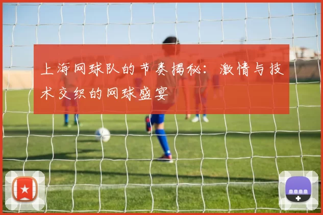 上海网球队的节奏揭秘：激情与技术交织的网球盛宴