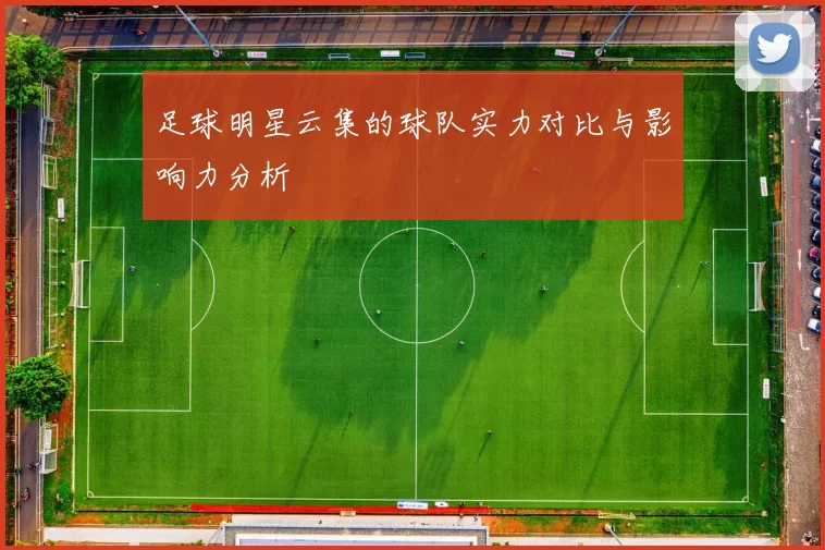 足球明星云集的球队实力对比与影响力分析
