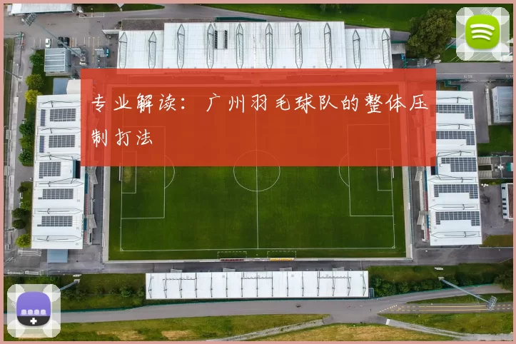 专业解读：广州羽毛球队的整体压制打法