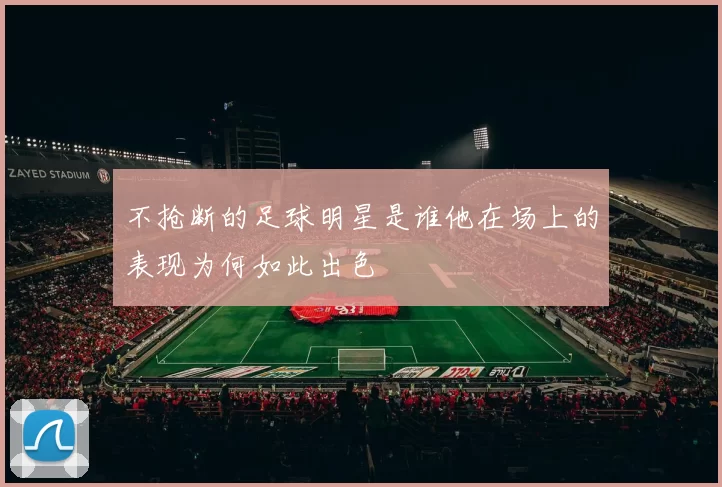 不抢断的足球明星是谁他在场上的表现为何如此出色