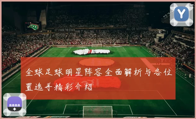 全球足球明星阵容全面解析与各位置选手精彩介绍