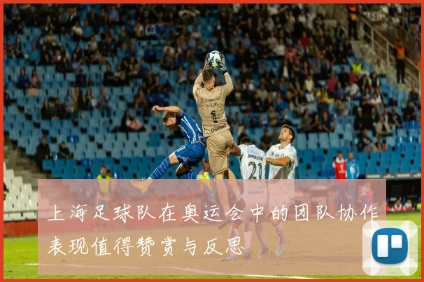 上海足球队在奥运会中的团队协作表现值得赞赏与反思
