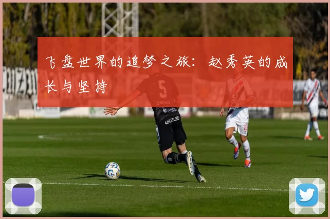 飞盘世界的追梦之旅：赵秀英的成长与坚持
