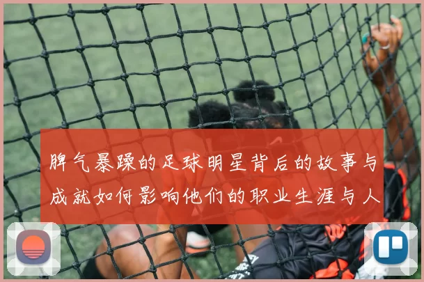 脾气暴躁的足球明星背后的故事与成就如何影响他们的职业生涯与人际关系
