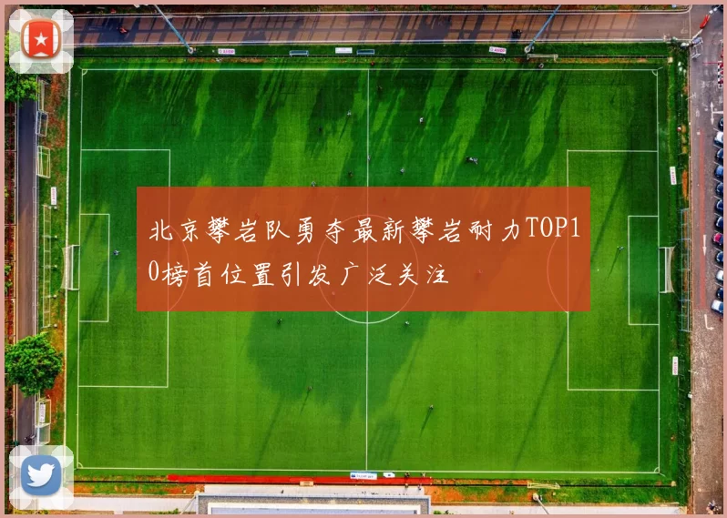 北京攀岩队勇夺最新攀岩耐力TOP10榜首位置引发广泛关注