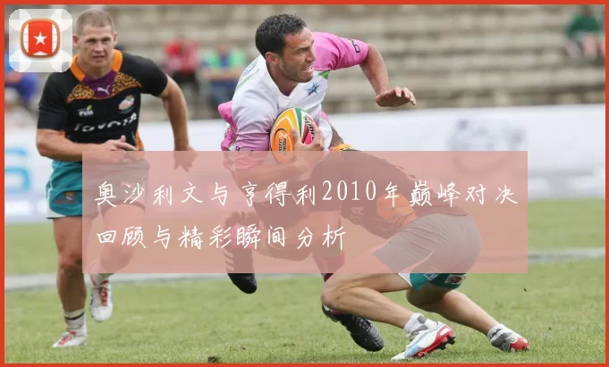 奥沙利文与亨得利2010年巅峰对决回顾与精彩瞬间分析