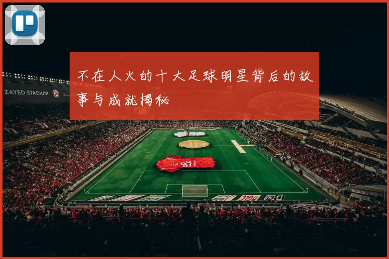不在人火的十大足球明星背后的故事与成就揭秘