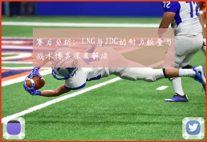 赛后分析：LNG与JDG的耐力较量与战术博弈深度解读