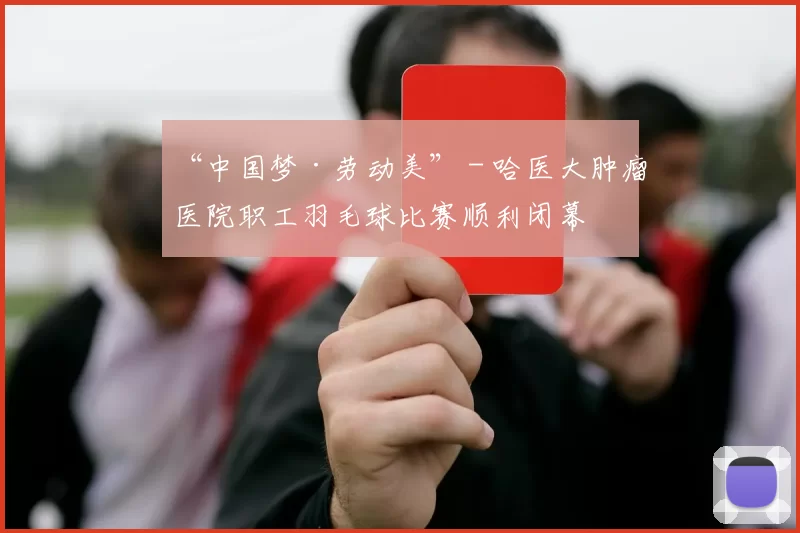 “中国梦·劳动美” - 哈医大肿瘤医院职工羽毛球比赛顺利闭幕