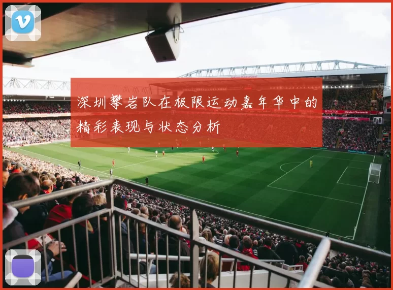 深圳攀岩队在极限运动嘉年华中的精彩表现与状态分析