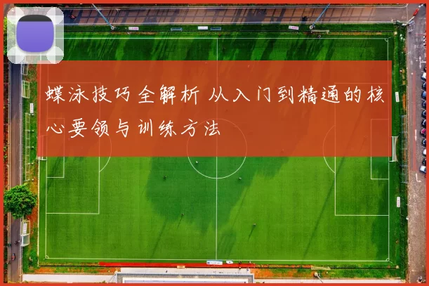 蝶泳技巧全解析 从入门到精通的核心要领与训练方法