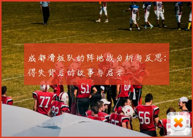 成都滑板队的阵地战分析与反思：得失背后的故事与启示