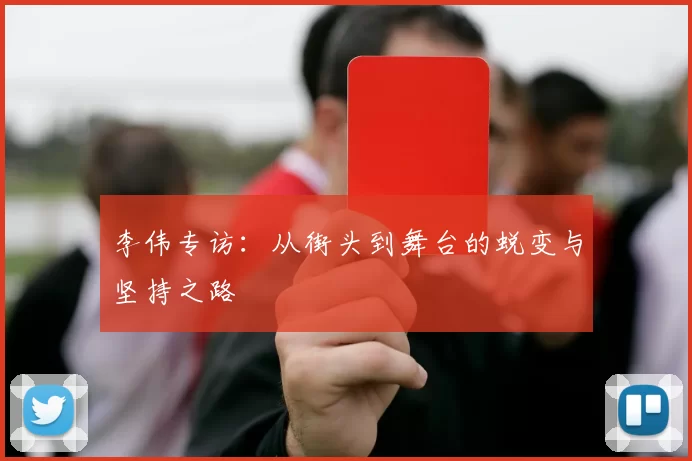 李伟专访：从街头到舞台的蜕变与坚持之路