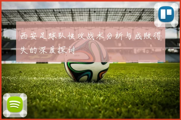 西安足球队快攻战术分析与成败得失的深度探讨