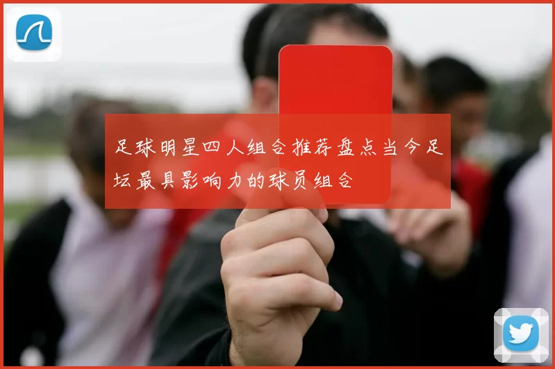 足球明星四人组合推荐盘点当今足坛最具影响力的球员组合