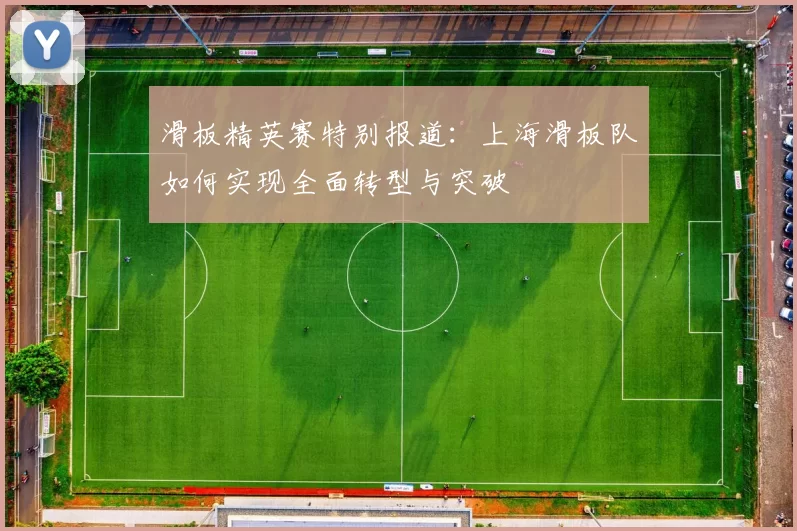 滑板精英赛特别报道：上海滑板队如何实现全面转型与突破