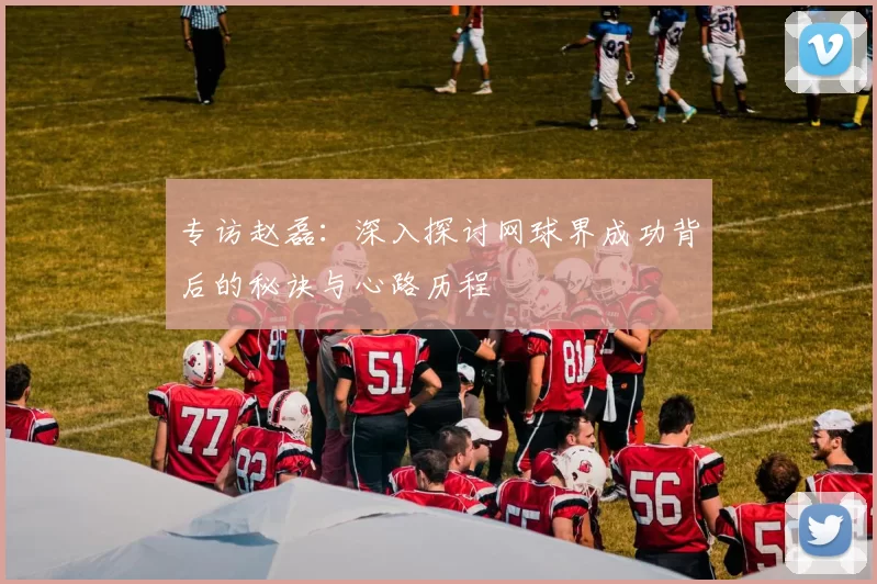 专访赵磊：深入探讨网球界成功背后的秘诀与心路历程