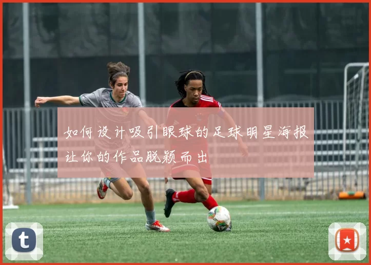 如何设计吸引眼球的足球明星海报让你的作品脱颖而出