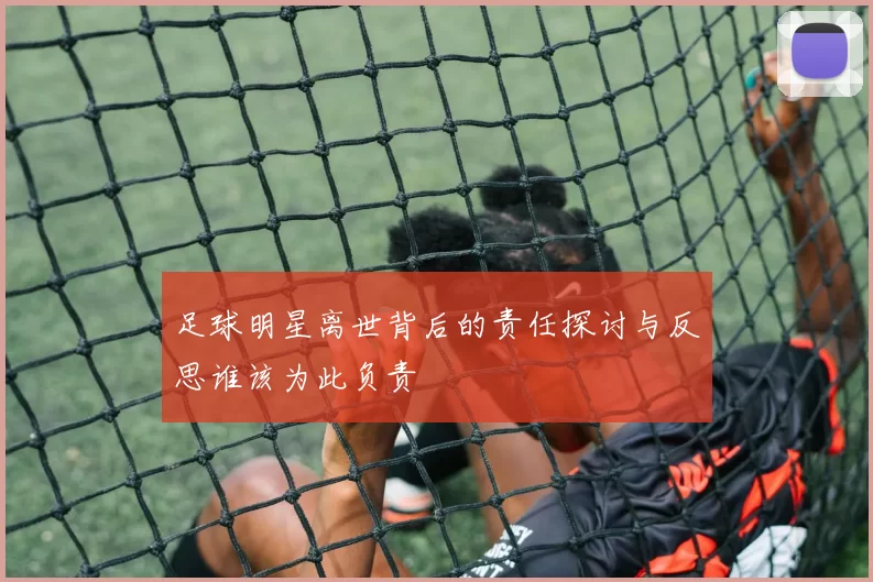 足球明星离世背后的责任探讨与反思谁该为此负责