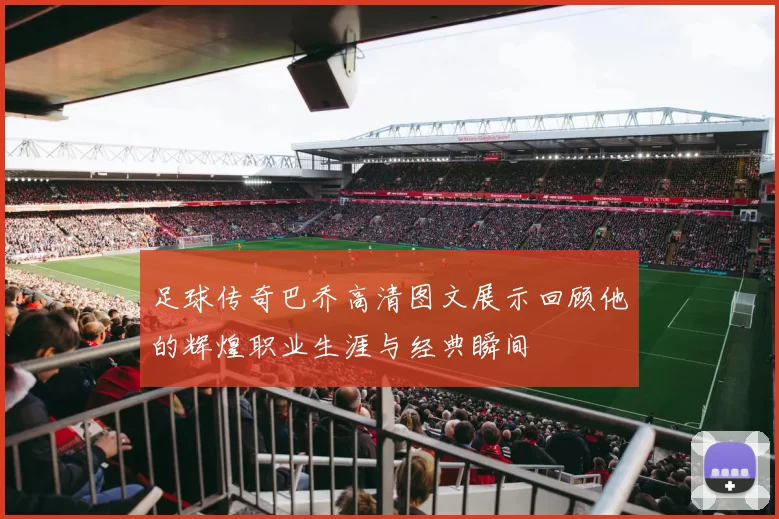 足球传奇巴乔高清图文展示回顾他的辉煌职业生涯与经典瞬间