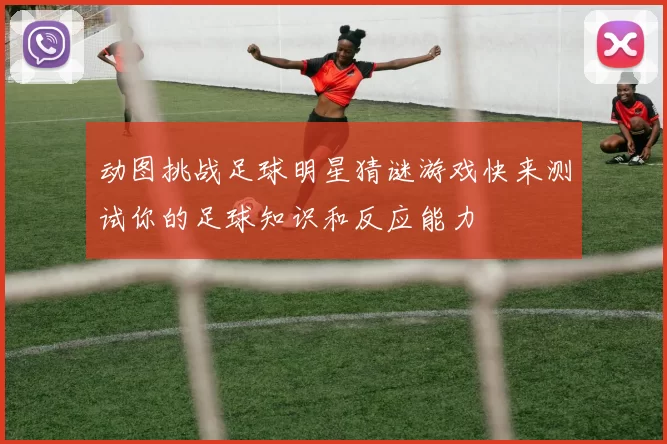 动图挑战足球明星猜谜游戏快来测试你的足球知识和反应能力
