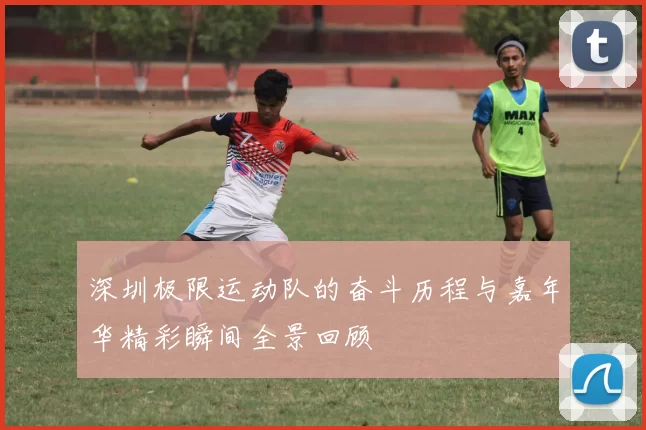 深圳极限运动队的奋斗历程与嘉年华精彩瞬间全景回顾