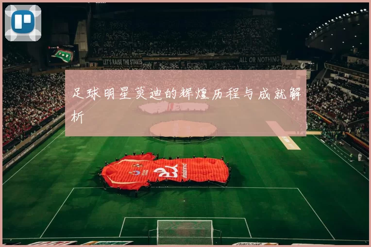 足球明星莫迪的辉煌历程与成就解析