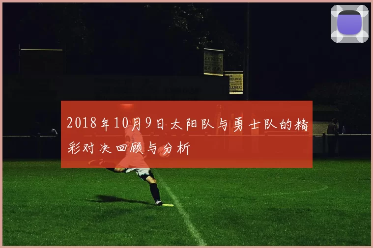 2018年10月9日太阳队与勇士队的精彩对决回顾与分析