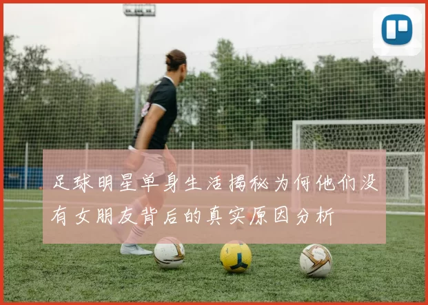 足球明星单身生活揭秘为何他们没有女朋友背后的真实原因分析