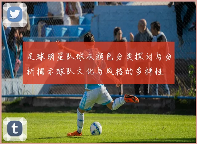 足球明星队球衣颜色分类探讨与分析揭示球队文化与风格的多样性