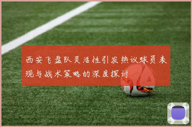 西安飞盘队灵活性引发热议球员表现与战术策略的深度探讨