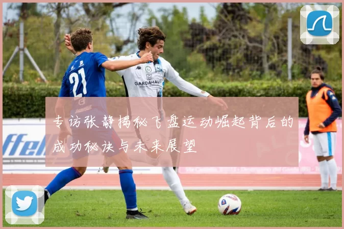 专访张静揭秘飞盘运动崛起背后的成功秘诀与未来展望