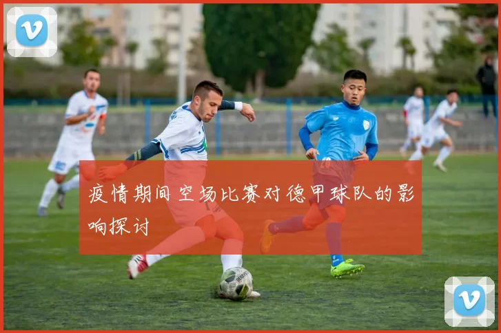疫情期间空场比赛对德甲球队的影响探讨