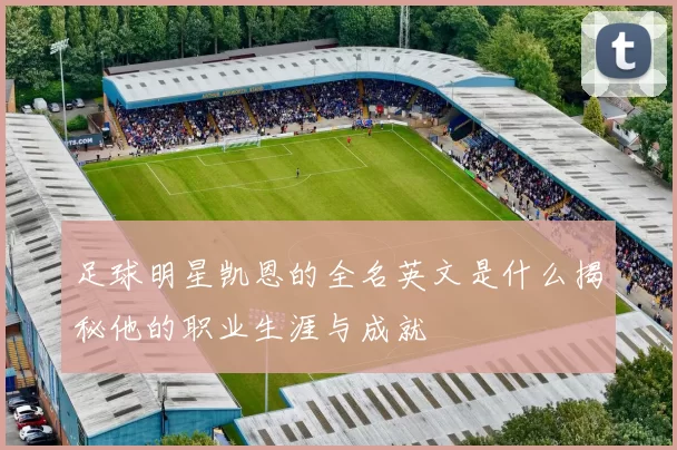 足球明星凯恩的全名英文是什么揭秘他的职业生涯与成就