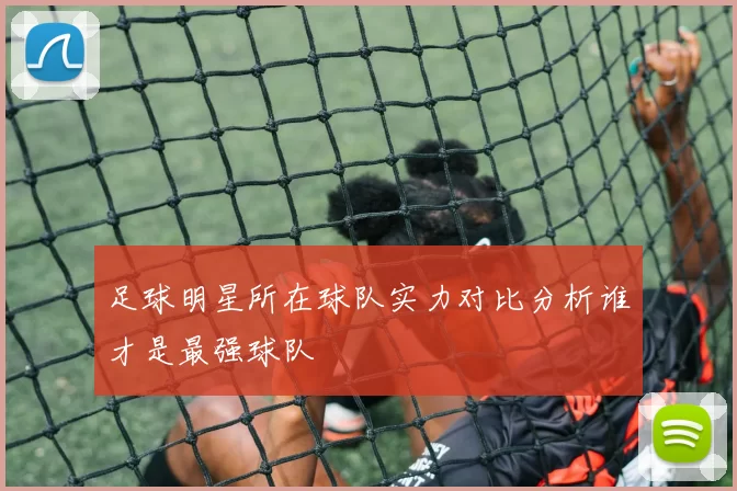 足球明星所在球队实力对比分析谁才是最强球队
