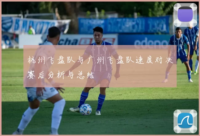 杭州飞盘队与广州飞盘队速度对决赛后分析与总结