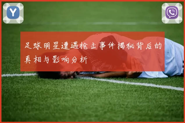 足球明星遭遇枪击事件揭秘背后的真相与影响分析