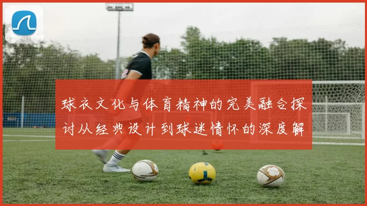 球衣文化与体育精神的完美融合探讨从经典设计到球迷情怀的深度解析