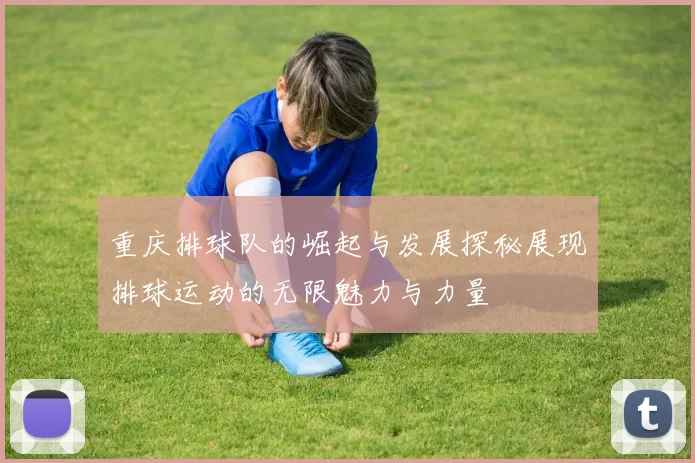 重庆排球队的崛起与发展探秘展现排球运动的无限魅力与力量