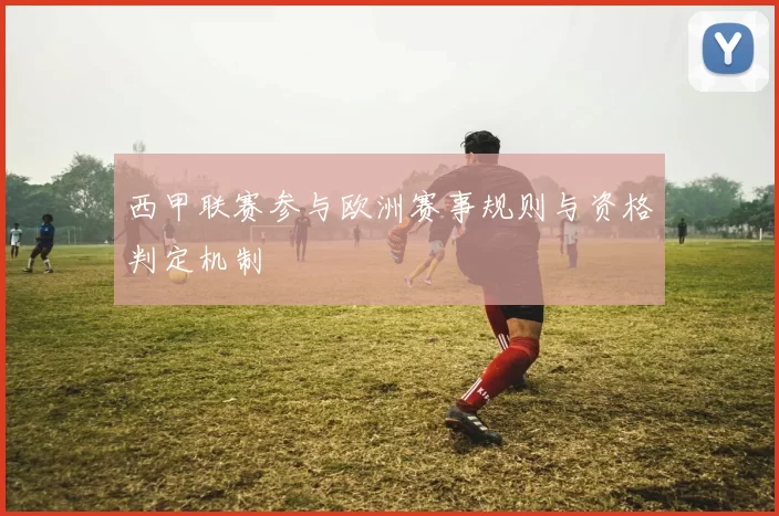 西甲联赛参与欧洲赛事规则与资格判定机制