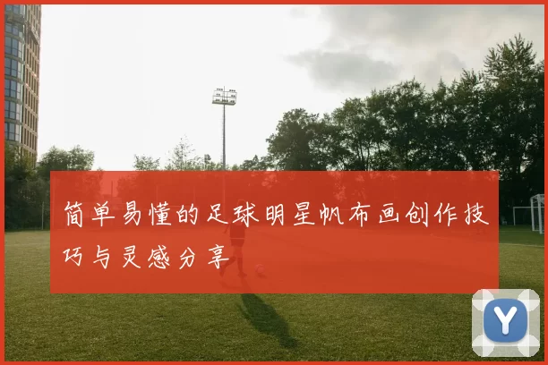 简单易懂的足球明星帆布画创作技巧与灵感分享