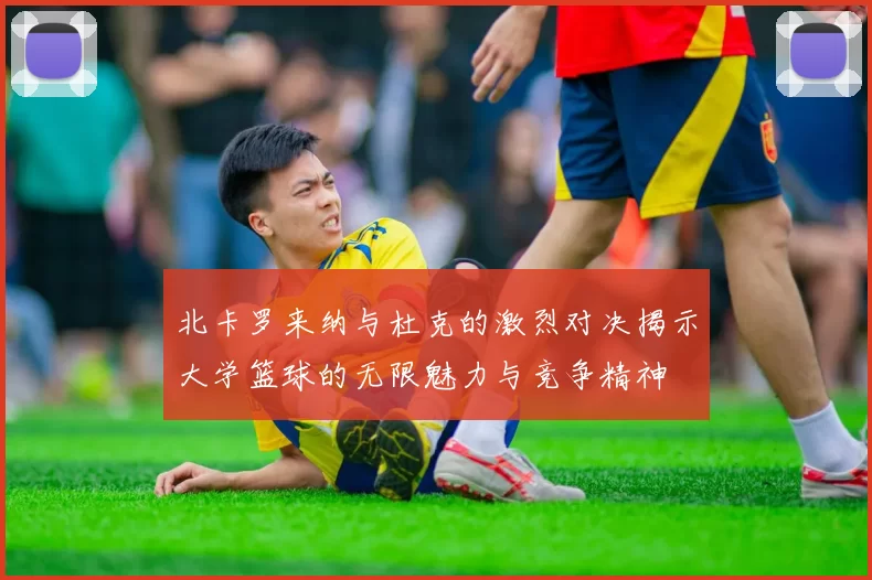 北卡罗来纳与杜克的激烈对决揭示大学篮球的无限魅力与竞争精神