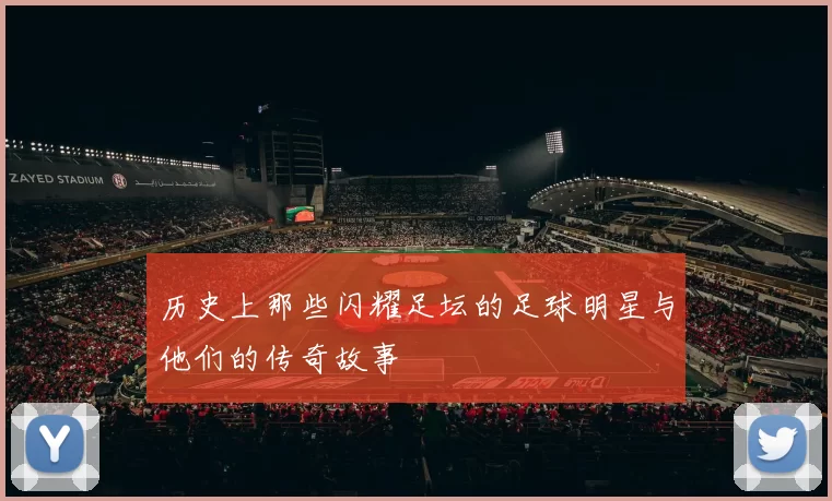 历史上那些闪耀足坛的足球明星与他们的传奇故事