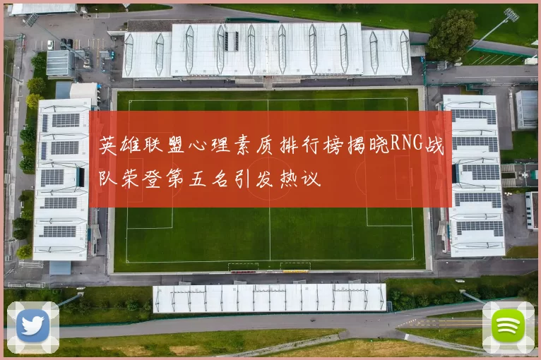 英雄联盟心理素质排行榜揭晓RNG战队荣登第五名引发热议