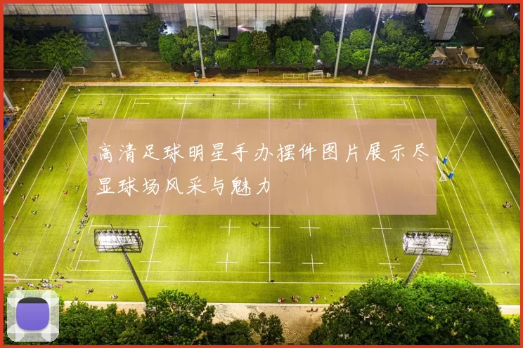 高清足球明星手办摆件图片展示尽显球场风采与魅力