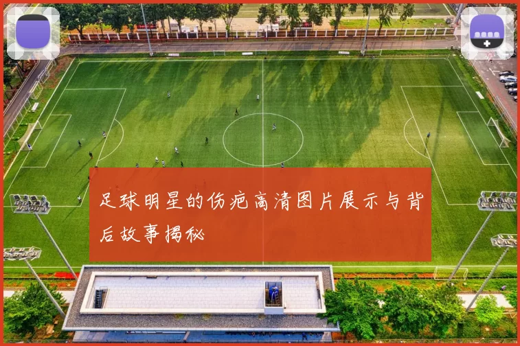足球明星的伤疤高清图片展示与背后故事揭秘